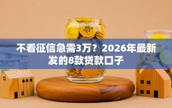 不看征信急需3万？2026年最新发的8款贷款口子