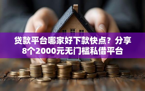 贷款平台哪家好下款快点？分享8个2000元无门槛私借平台