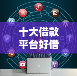 十大借款平台好借钱盘点，解决借钱不看征信最快的平台的问题