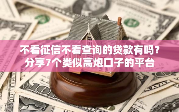 不看征信不看查询的贷款有吗？分享7个类似高炮口子的平台