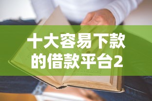 十大容易下款的借款平台2025盘点，解决有没有比较好下款的口子贷款平台的问题