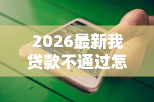 2026最新我贷款不通过怎么办（支持微信），6个百分百下款无视黑白户网贷无私分享