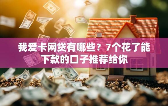 我爱卡网贷有哪些？7个花了能下款的口子推荐给你