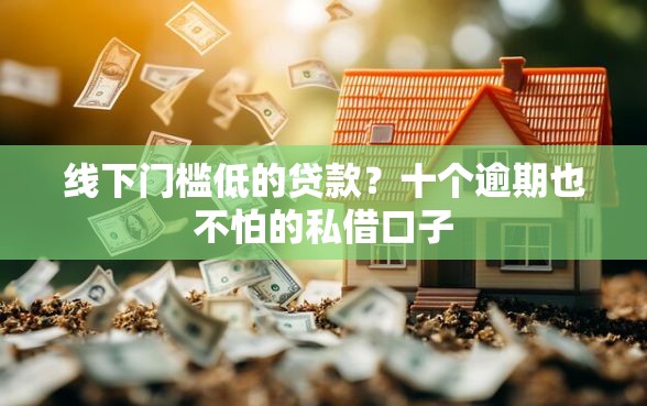 线下门槛低的贷款？十个逾期也不怕的私借口子
