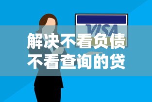 解决不看负债不看查询的贷款的8个全部平台都拒还能下款的平台分享