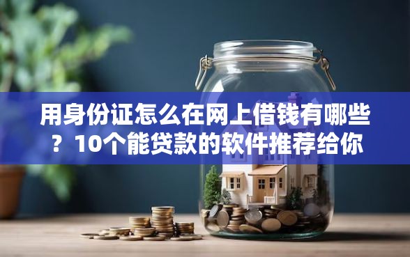 用身份证怎么在网上借钱有哪些？10个能贷款的软件推荐给你
