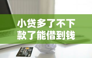 小贷多了不下款了能借到钱吗？4000元无门槛借款7个平台推荐