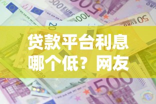 贷款平台利息哪个低？网友亲测8个21岁可以贷款的平台盘点