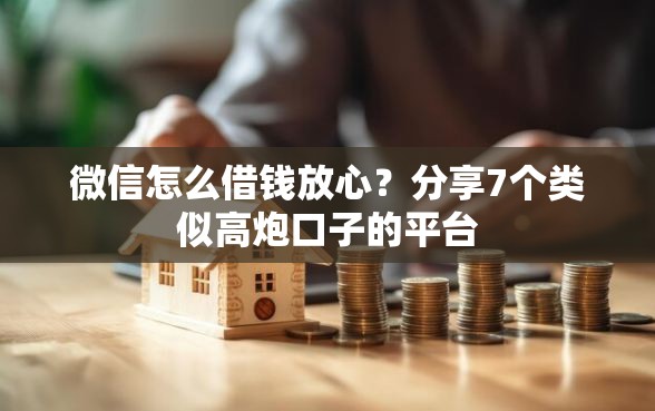 微信怎么借钱放心？分享7个类似高炮口子的平台