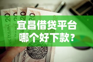宜昌借贷平台哪个好下款？这6个无视黑白贷款口子值得一试