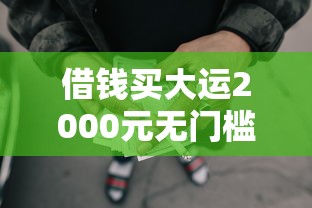 借钱买大运2000元无门槛本月借款平台力荐！分享小额网贷口子2000元无门槛借款