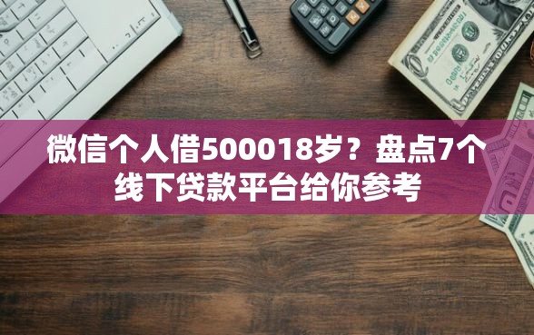 微信个人借500018岁？盘点7个线下贷款平台给你参考