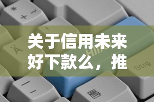 关于信用未来好下款么，推荐8个秒下款的口子不看征信不用信用卡给你