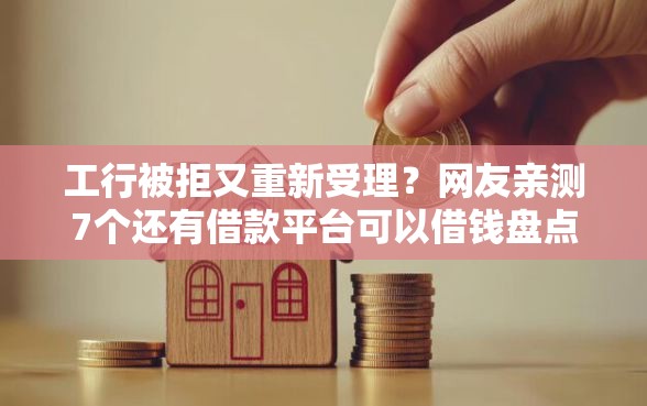 工行被拒又重新受理？网友亲测7个还有借款平台可以借钱盘点