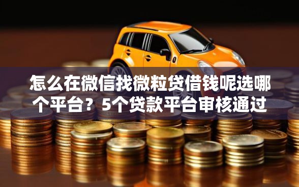 怎么在微信找微粒贷借钱呢选哪个平台？5个贷款平台审核通过的几率高推荐