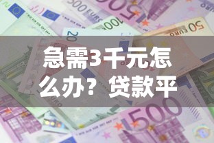 急需3千元怎么办？贷款平台哪个平台利息低些呢试试这7个无门槛平台