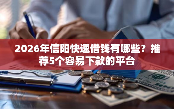 2026年信阳快速借钱有哪些？推荐5个容易下款的平台