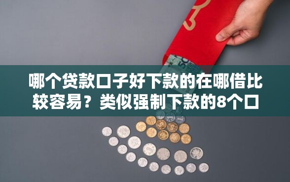 哪个贷款口子好下款的在哪借比较容易？类似强制下款的8个口子参考
