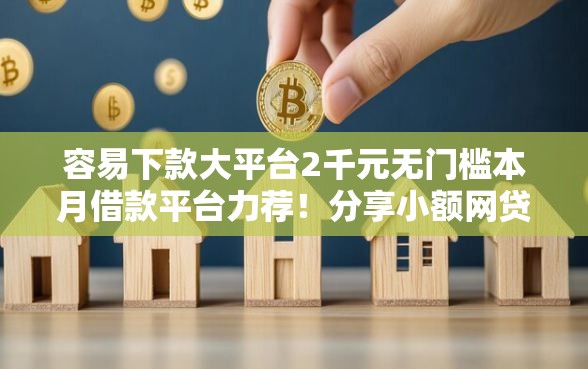 容易下款大平台2千元无门槛本月借款平台力荐！分享小额网贷口子2千元无门槛借款