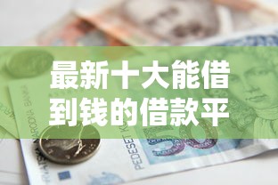最新十大能借到钱的借款平台，专治欢太花钱下款容易吗