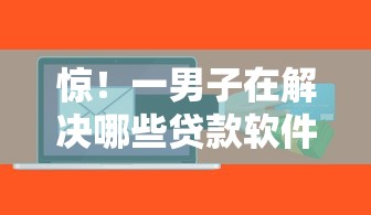 惊！一男子在解决哪些贷款软件容易通过时竟然发现9个网贷下款快的平台，事后分享了出来