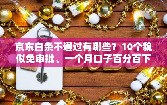 京东白条不通过有哪些？10个貌似免审批、一个月口子百分百下款的平台合集