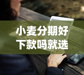 小麦分期好下款吗就选这8个8千元网贷黑口子必下款app