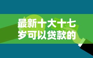 最新十大十七岁可以贷款的平台，专治微粒货借钱下载