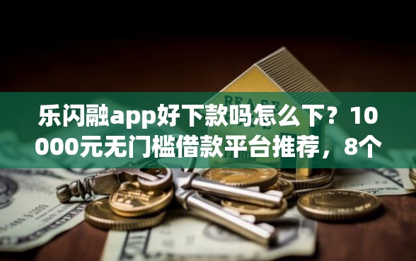 乐闪融app好下款吗怎么下？10000元无门槛借款平台推荐，8个征信查询多被封空有下款的小额短期网贷口子盘点