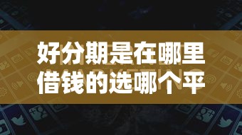 好分期是在哪里借钱的选哪个平台？5个容易贷款平台推荐