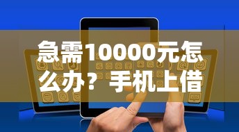 急需10000元怎么办？手机上借钱20000试试这8个无门槛平台