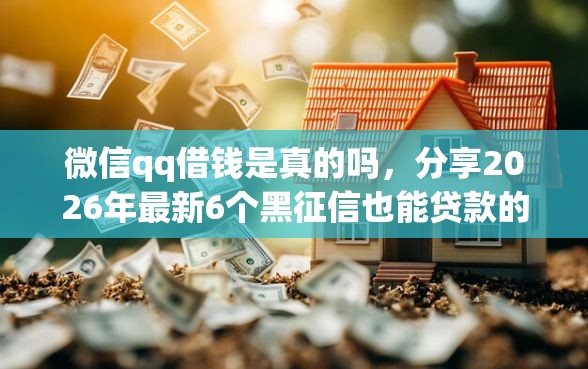 微信qq借钱是真的吗，分享2026年最新6个黑征信也能贷款的网贷口子