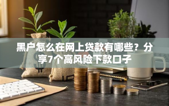 黑户怎么在网上贷款有哪些？分享7个高风险下款口子