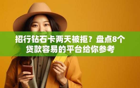 招行钻石卡两天被拒？盘点8个贷款容易的平台给你参考