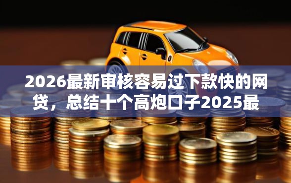 2026最新审核容易过下款快的网贷，总结十个高炮口子2025最新下款！