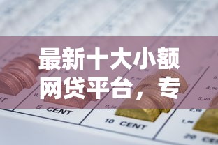 最新十大小额网贷平台，专治正规网贷大口子贷款平台