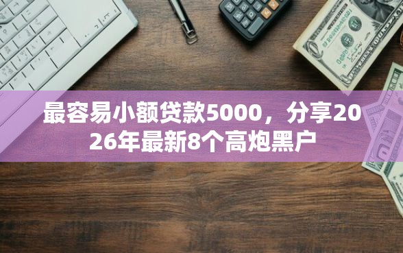 最容易小额贷款5000，分享2026年最新8个高炮黑户