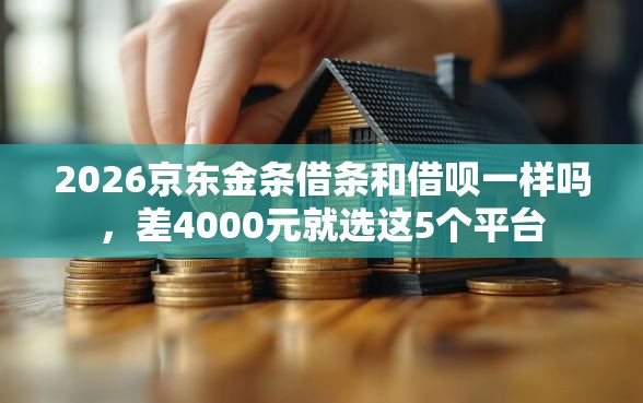 2026京东金条借条和借呗一样吗，差4000元就选这5个平台