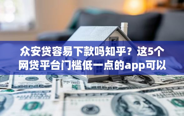 众安贷容易下款吗知乎？这5个网贷平台门槛低一点的app可以试试
