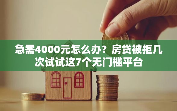 急需4000元怎么办？房贷被拒几次试试这7个无门槛平台