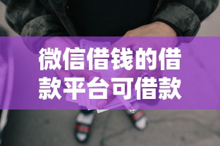 微信借钱的借款平台可借款20万？分享6个类似高炮口子的平台