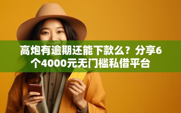 高炮有逾期还能下款么？分享6个4000元无门槛私借平台