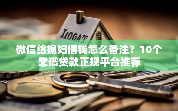 微信给媳妇借钱怎么备注？10个靠谱贷款正规平台推荐