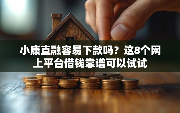 小康直融容易下款吗？这8个网上平台借钱靠谱可以试试