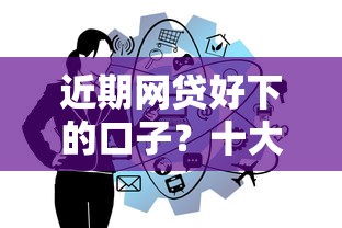 近期网贷好下的口子?十大借钱好的平台推荐 近期网贷好下的口子?十大借钱好的平台推荐