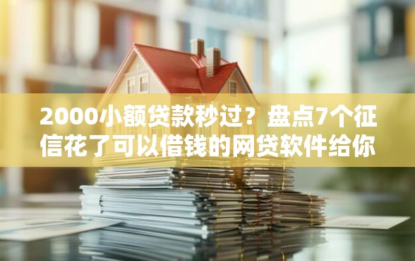 2000小额贷款秒过？盘点7个征信花了可以借钱的网贷软件给你参考