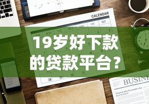 19岁好下款的贷款平台？看看这5个贷款平台有没有能下款的