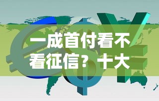 一成首付看不看征信？十大哪些借款平台容易借到钱推荐