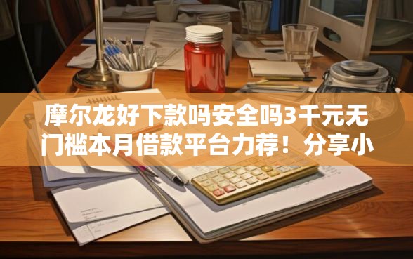 摩尔龙好下款吗安全吗3千元无门槛本月借款平台力荐！分享小额网贷口子3千元无门槛借款