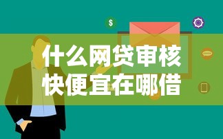 什么网贷审核快便宜在哪借比较容易？类似强制下款的7个口子参考